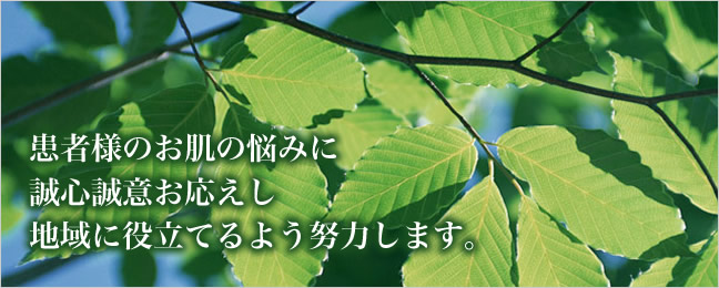 患者様のお肌の悩みに誠心誠意お答えし地域に役立てるよう努力します。